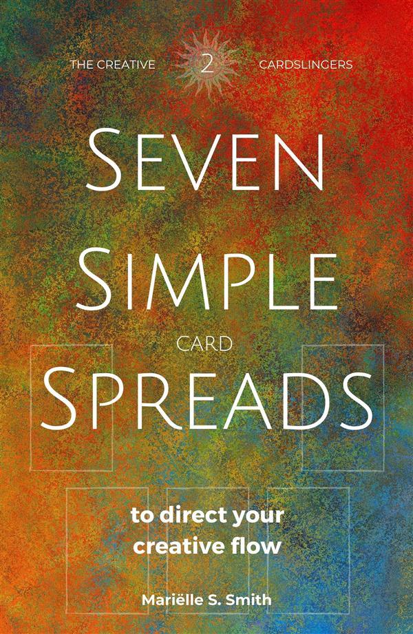 Seven Simple Card Spreads to Direct Your Creative Flow: Book 2 of the Seven Simple Spreads Series