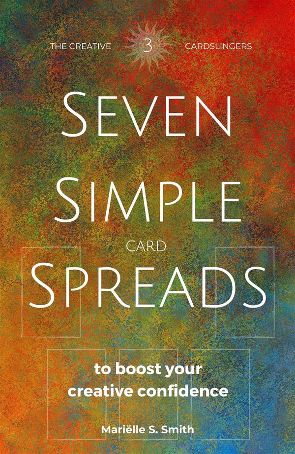 Seven Simple Card Spreads to Boost Your Creative Confidence: Book 3 of the Seven Simple Spreads series