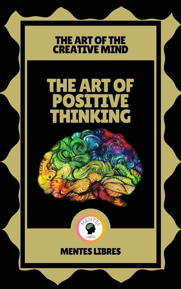 The art of Positive Thinking - The art of the Creative Mind