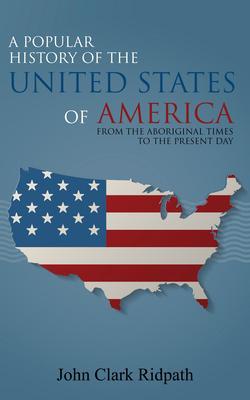A Popular History of the United States of America From the Aboriginal Times to the Present Day