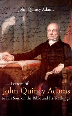 Letters of John Quincy Adams to His Son on the Bible and Its Teachings