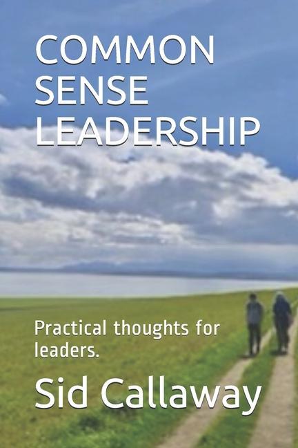 Common Sense Leadership: Practical thoughts for leaders.