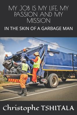 My Job Is My Life My Passion and My Mission: In the Skin of a Garbage Man