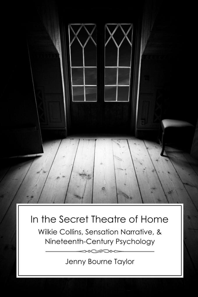 In the Secret Theatre of Home: Wilkie Collins Sensation Narrative and Nineteenth-Century Psychology