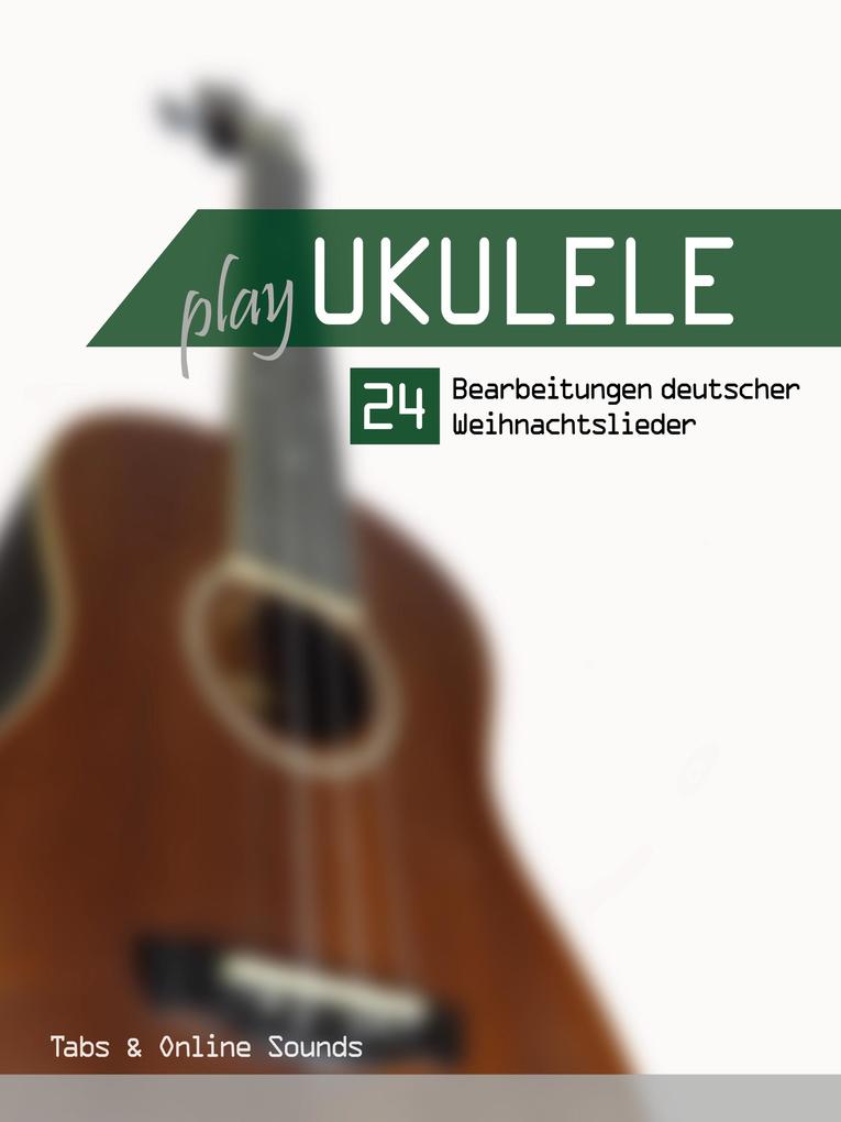 Play Ukulele - 24 Bearbeitungen deutscher Weihnachtslieder