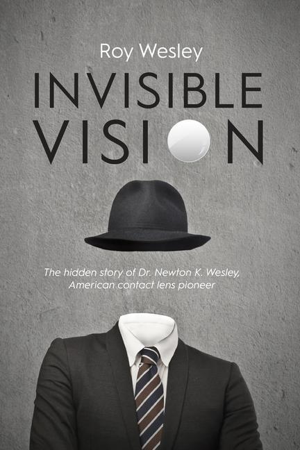 Invisible Vision: The hidden story of Dr. Newton K. Wesley American contact lens pioneer