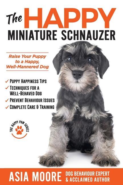 The Happy Miniature Schnauzer: Raise your Puppy to a Happy Well-Mannered Dog (Happy Paw Series)