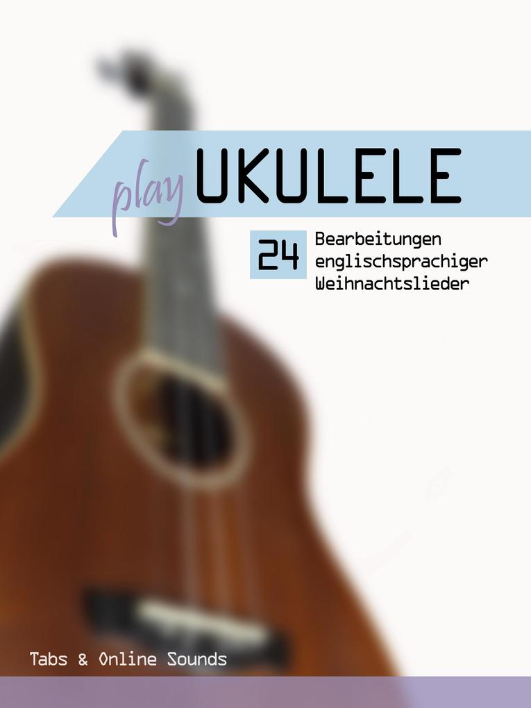 Play Ukulele - 24 Bearbeitungen englischsprachiger Weihnachtslieder