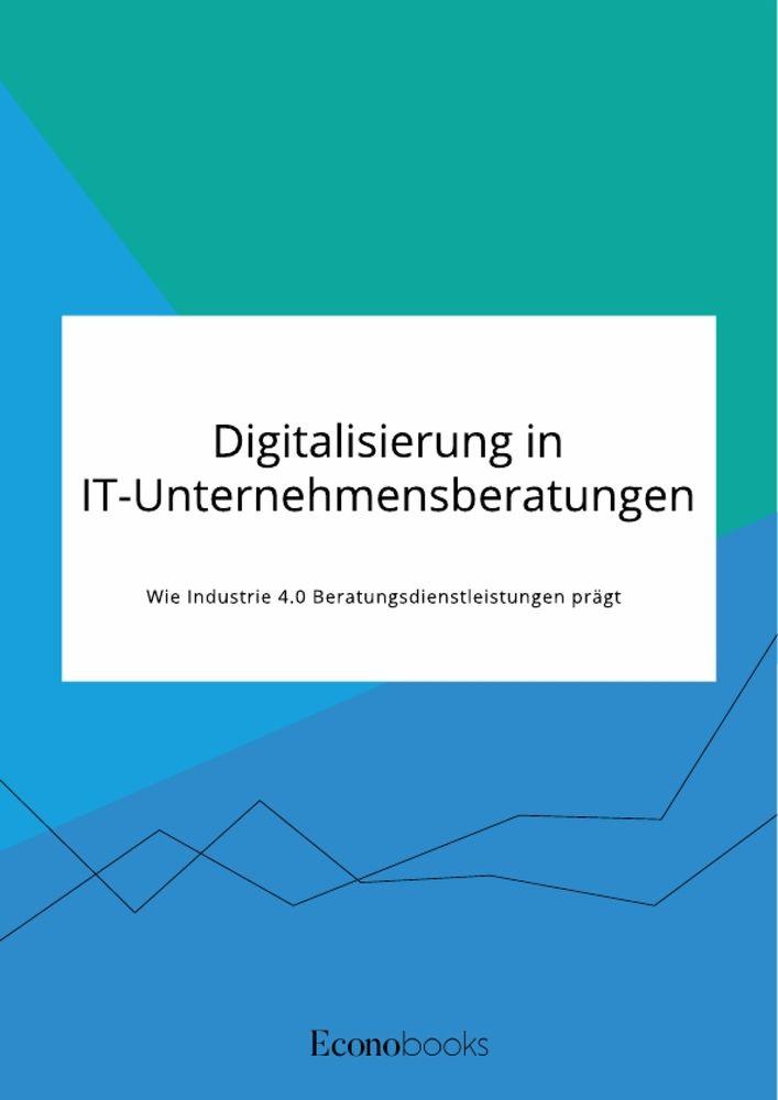 Digitalisierung in IT-Unternehmensberatungen. Wie Industrie 4.0 Beratungsdienstleistungen prägt