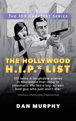 The Hollywood H.I.P.* List: 100 Lame and Laughable Scenes in Movieland That Cling to Cinematic Life Like a Big-Screen Bad Guy Who Just Won‘t Die!