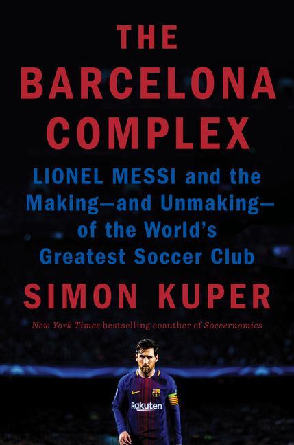 The Barcelona Complex: Lionel Messi and the Making--And Unmaking--Of the World‘s Greatest Soccer Club