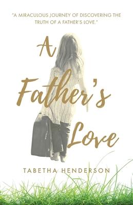 A Father‘s Love: A Miraculous Journey of Discovering the Truth of a Father‘s Love.