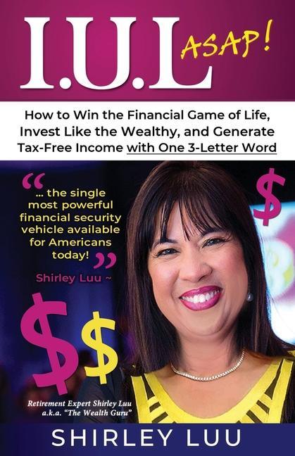 Iul ASAP: How to Win the Financial Game of Life Invest Like the Wealthy and Generate Tax-Free Income with One 3-Letter Word