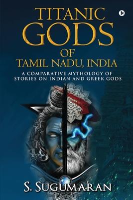 Titanic Gods of Tamil Nadu India: A Comparative Mythology of Stories on Indian and Greek Gods