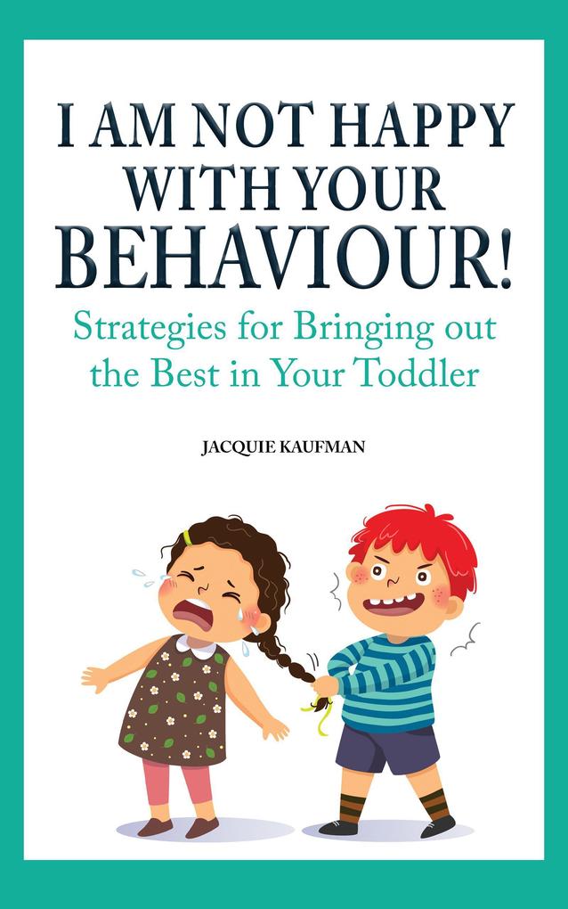 I Am Not Happy with Your Behaviour!: Strategies for Bringing out the Best in Your Toddler
