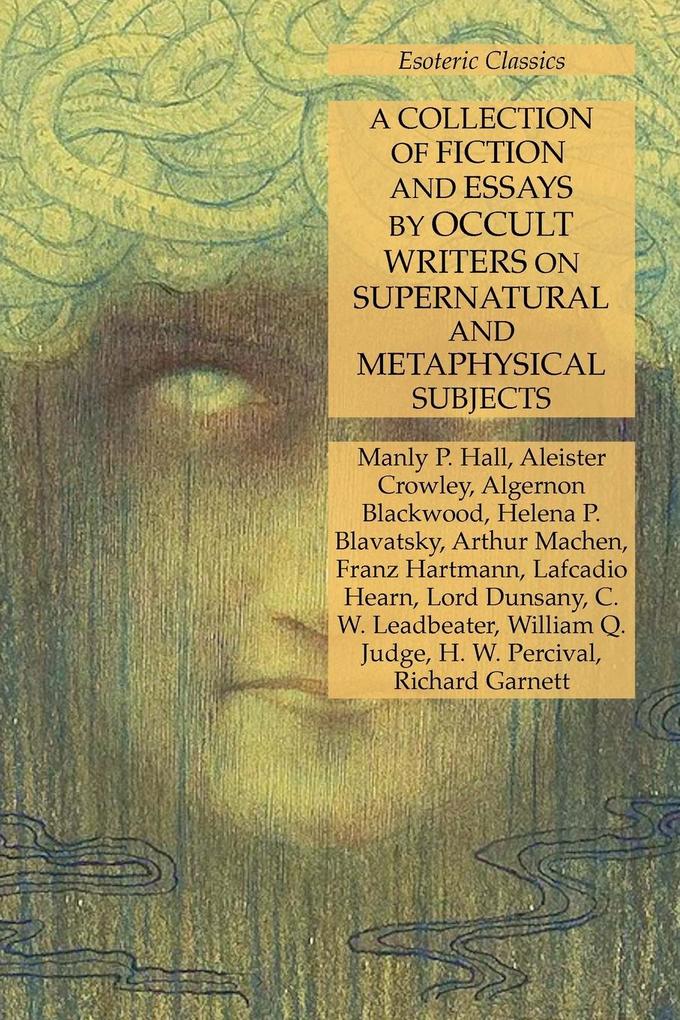 A Collection of Fiction and Essays by Occult Writers on Supernatural and Metaphysical Subjects