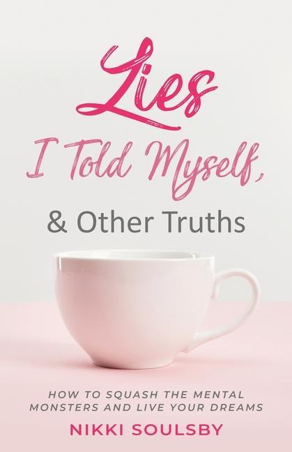 Lies I Told Myself and Other Truths: How to Squash the Mental Monsters and Live Your Dreams