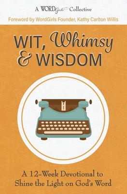 Wit Whimsy & Wisdom: A 12-Week Devotional to Shine the Light on God‘s Word (A WordGirls Collective)