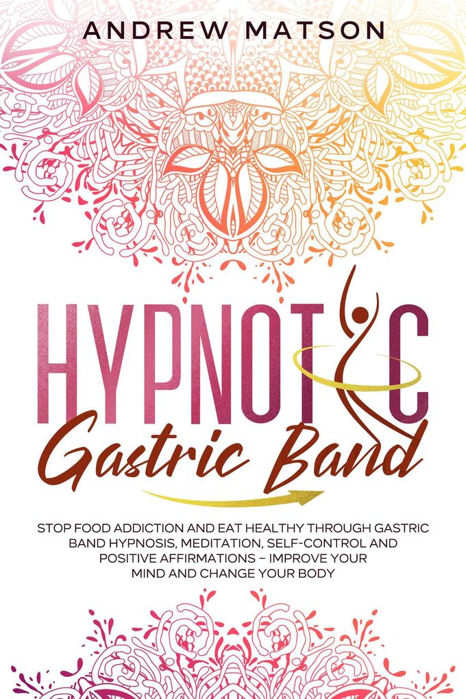 Hypnotic Gastric Band: Stop Food Addiction and Eat Healthy through Gastric Band Hypnosis Meditation Self-Control and Positive Affirmations - Improve your Mind and Change your Body