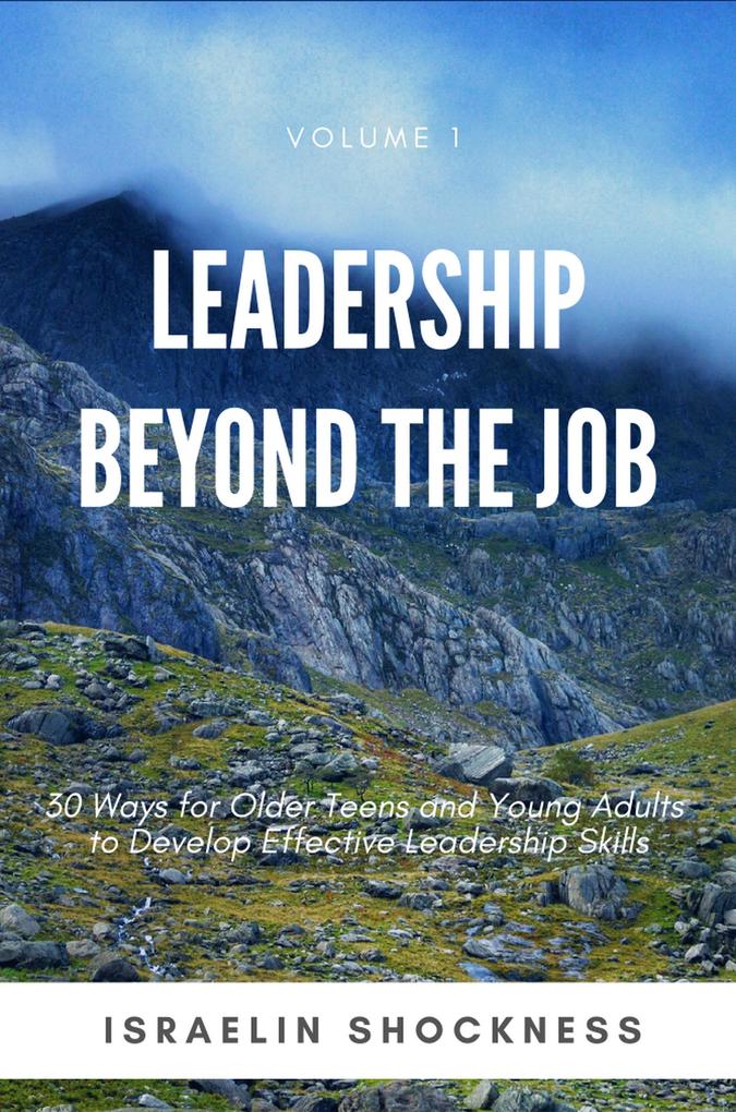 Leadership Beyond the Job: 30 Ways for Older Teens and Young Adults to Develop Effective Leadership Skills -Volume 1