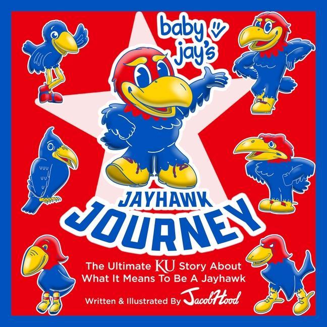 Baby Jay‘s Jayhawk Journey: The Ultimate Ku Story about What It Means to Be a Jayhawk