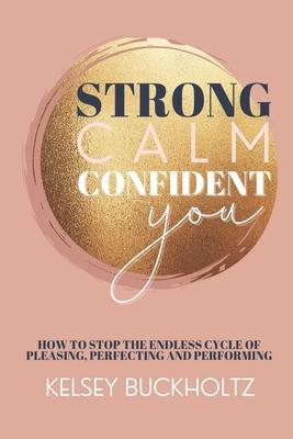Strong Calm Confident You: How to Stop the Endless Cycle of Pleasing Perfecting and Performing