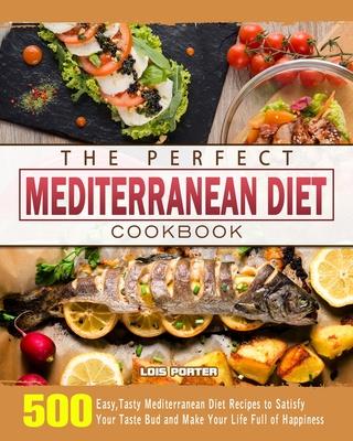 The Perfect Mediterranean Diet Cookbook: 500 Easy Tasty Mediterranean Diet Recipes to Satisfy Your Taste Bud and Make Your Life Full of Happiness