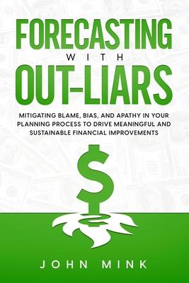 Forecasting With Out-Liars: Mitigating Blame Bias and Apathy in Your Planning Process to Drive Meaningful and Sustainable Financial Improvements