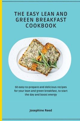 The Easy Lean and Green Breakfast Cookbook: 50 easy-to-prepare and delicious recipes for your lean and green breakfast to start the day and boost ene