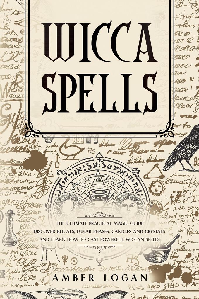 Wicca Spells: The Ultimate Practical Magic Guide. Discover Rituals Lunar Phases Candles and Crystals and Learn How to Cast Powerful Wiccan Spells.