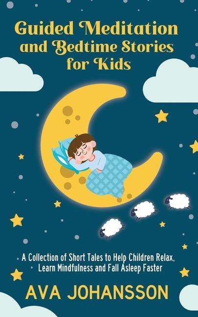 Guided Meditation and Bedtime Stories for Kids: A Collection of Short Tales to Help Children Relax Learn Mindfulness and Fall Asleep Faster