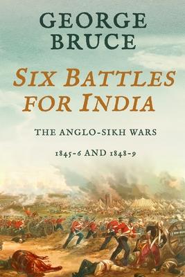Six Battles for India: Anglo-Sikh Wars 1845-46 and 1848-49