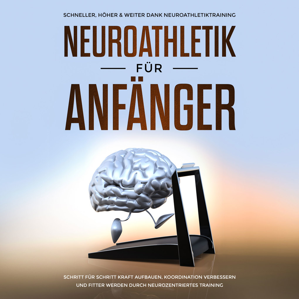 Neuroathletik für Anfänger: Schneller Höher & Weiter dank Neuroathletiktraining - Schritt für Schritt Kraft aufbauen Koordination verbessern und fitter werden durch neurozentriertes Training