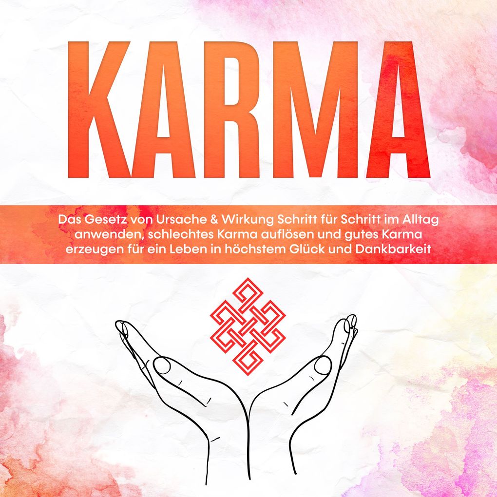 Karma: Das Gesetz von Ursache & Wirkung Schritt für Schritt im Alltag anwenden schlechtes Karma auflösen und gutes Karma erzeugen für ein Leben in höchstem Glück und Dankbarkeit