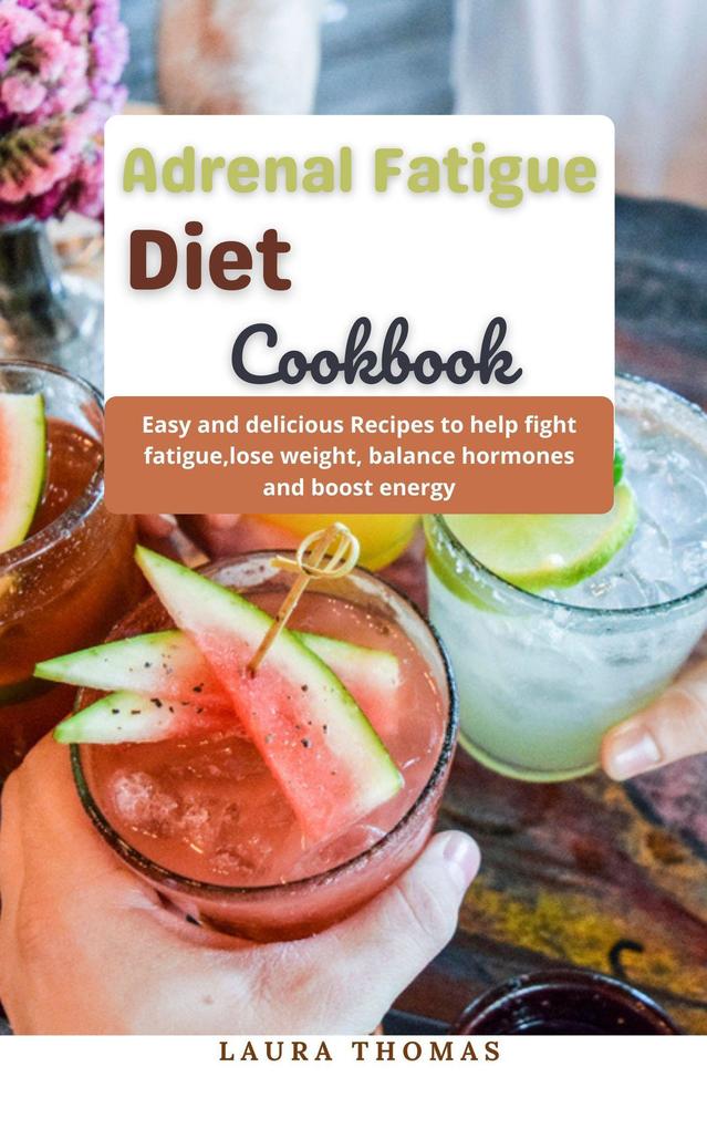 Adrenal Fatigue Diet Cookbook: Easy and Delicious Recipes to Help Fight Fatigue Lose Weight Balance Hormones and Boost Energy