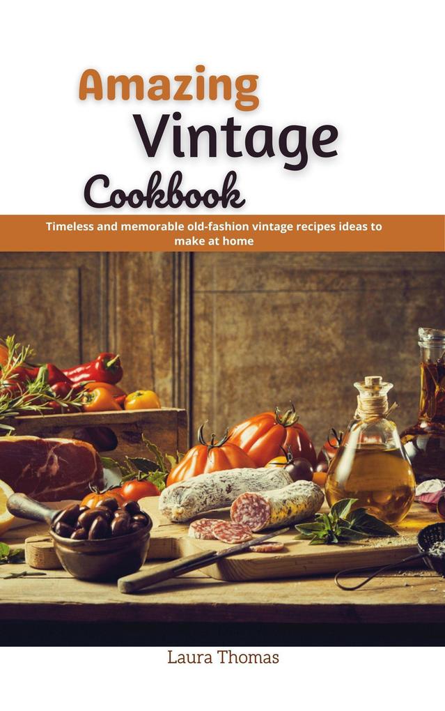 Amazing Vintage Cookbook : Timeless and Memorable Old-Fashion Vintage Recipes Ideas to Make at Home