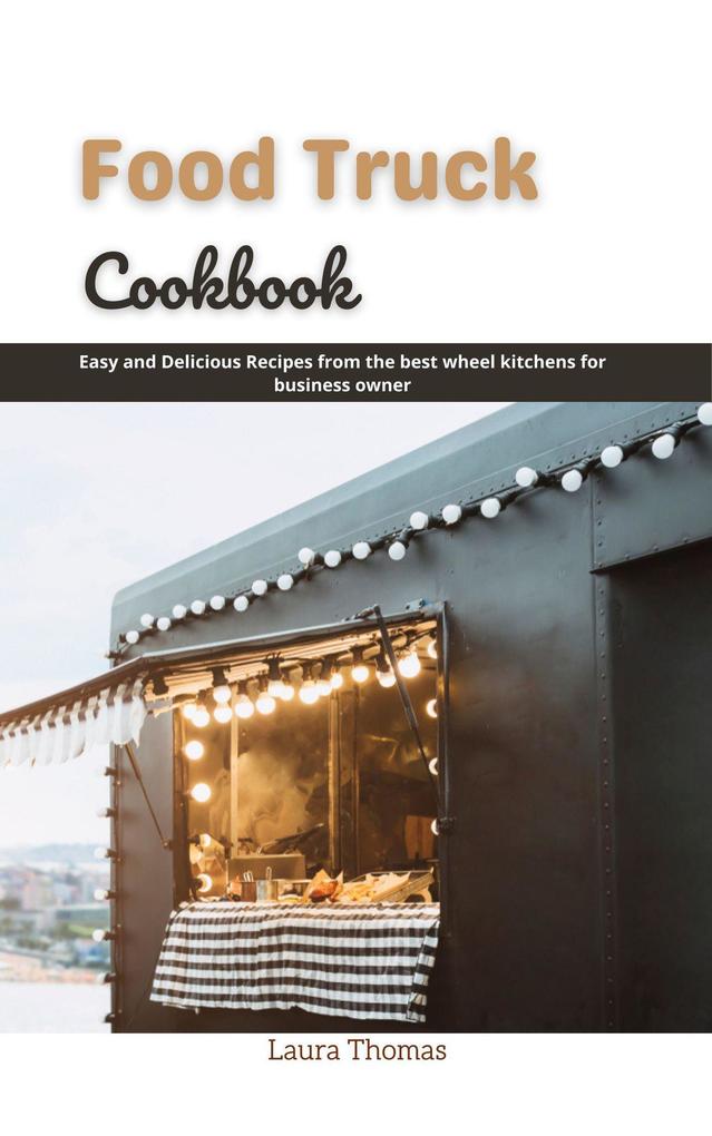 Food Truck Cookbook: Easy and Delicious Recipes From the Best Wheel Kitchens for Business Owner