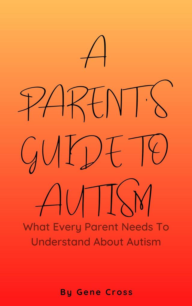 A Parent‘s Guide To Autism - What Every Parent Needs To Understand About Autism
