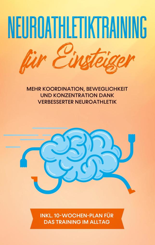 Neuroathletiktraining für Einsteiger: Mehr Koordination Beweglichkeit und Konzentration dank verbesserter Neuroathletik - inkl. 10-Wochen-Plan für das Training im Alltag