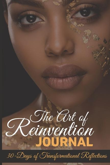 The Art of Reinvention Journal: 30 Days of Transformational Reflections