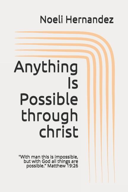 Anything Is Possible: With man this is impossible but with God all things are possible. Matthew 19:26