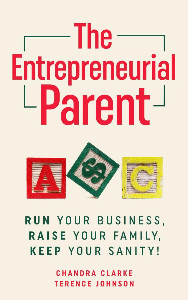 The Entrepreneurial Parent: Run Your Business Raise Your Family Keep Your Sanity!