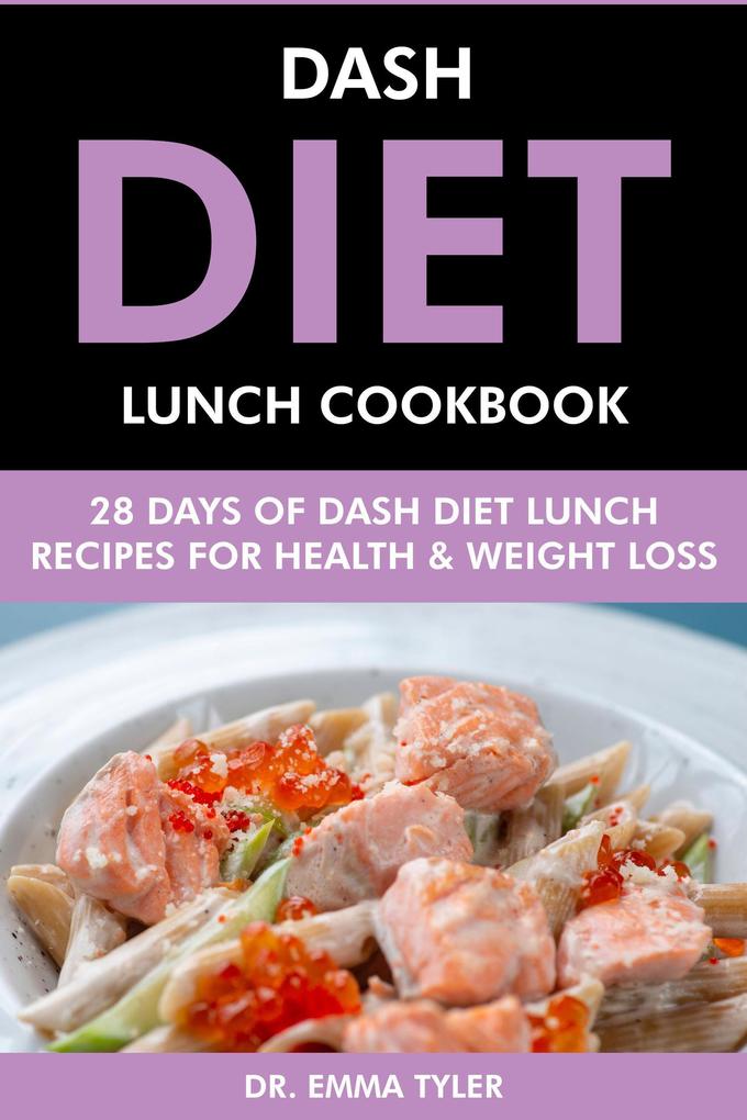Dash Diet Lunch Cookbook: 28 Days of Dash Diet Lunch Recipes for Health & Weight Loss.
