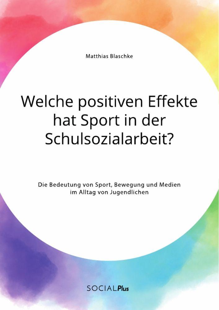 Welche positiven Effekte hat Sport in der Schulsozialarbeit? Die Bedeutung von Sport Bewegung und Medien im Alltag von Jugendlichen