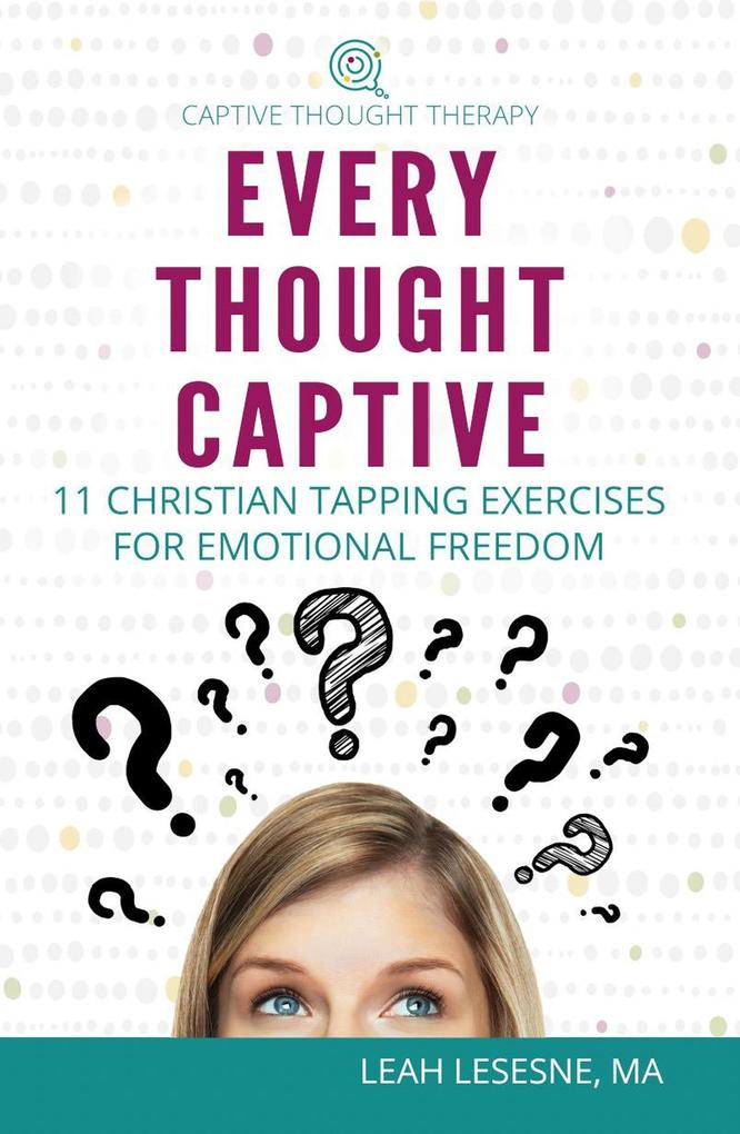 Every Thought Captive: 11 Christian Tapping Exercises for Emotional Freedom