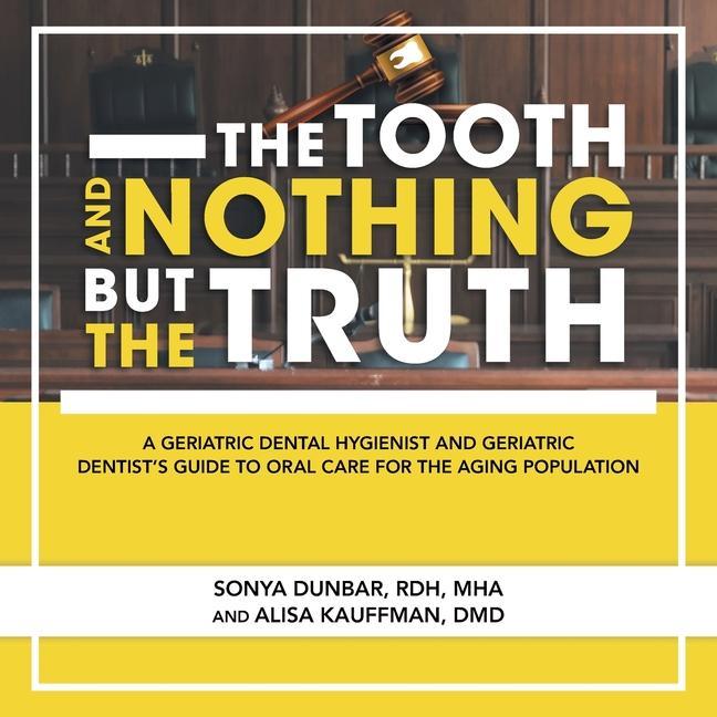 The Tooth and Nothing but the Truth: A Geriatric Dental Hygienist and Geriatric Dentist‘s Guide to Oral Care for the Aging Population