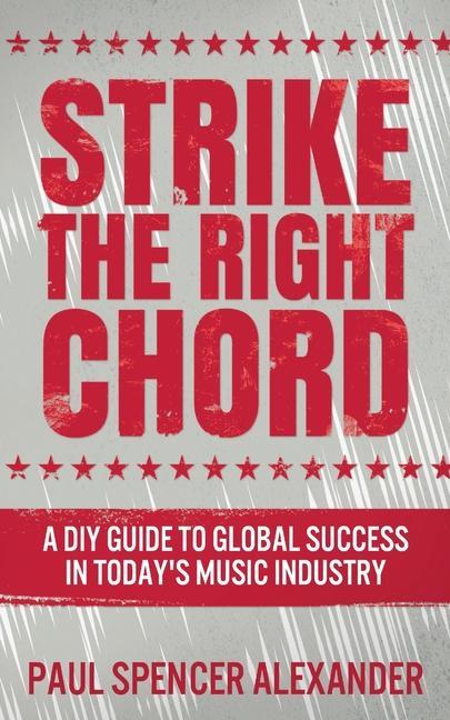Strike The Right Chord: A DIY Guide to Global Success in Today‘s Music Industry