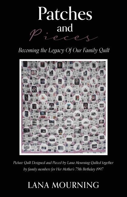 Patches and Pieces: Becoming the Legacy Of Our Family Quilt