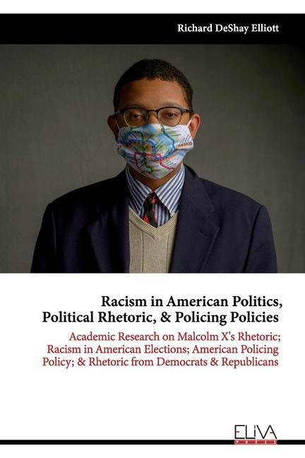 Racism in American Politics Political Rhetoric & Policing Policies: Academic Research on Malcolm X‘s Rhetoric; Racism in American Elections; America