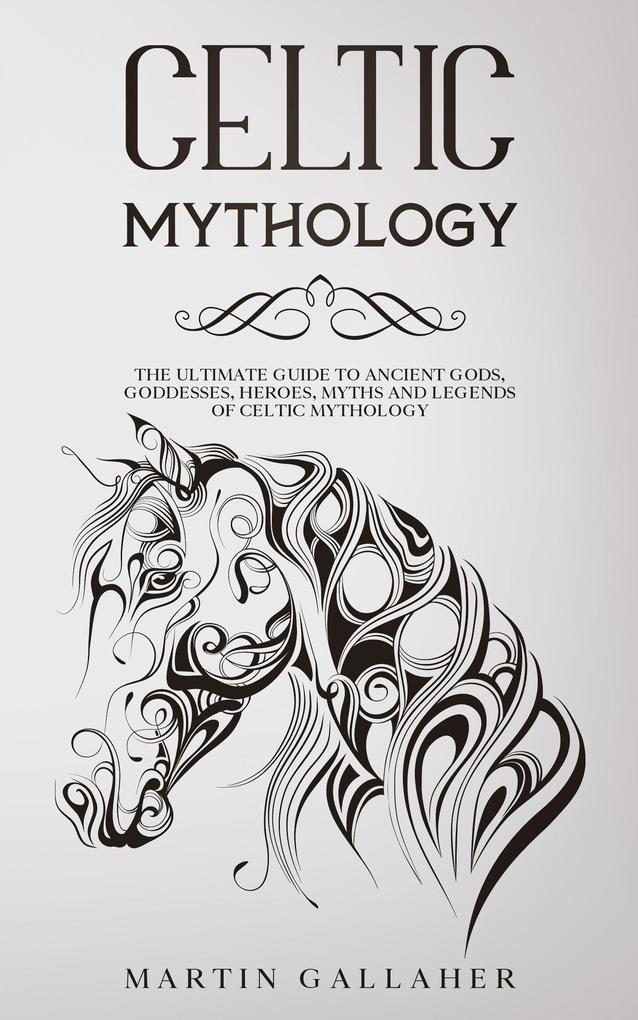 Celtic Mythology The Ultimate Guide to Celtic Gods Goddesses Heroes Myths and Legends of Celtic Mythology